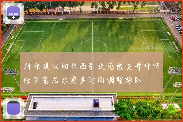 科尔建议切尔西引进范戴克并呼吁给罗塞尼尔更多时间调整球队