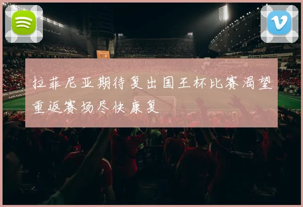 拉菲尼亚期待复出国王杯比赛渴望重返赛场尽快康复