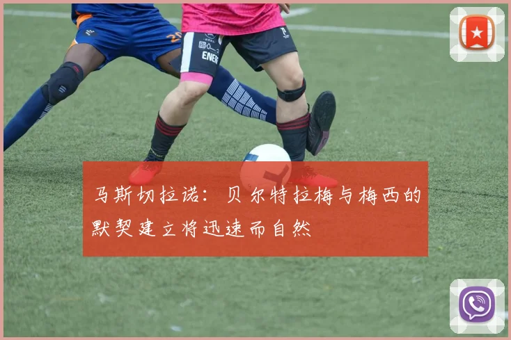 马斯切拉诺：贝尔特拉梅与梅西的默契建立将迅速而自然