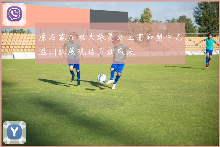 原石家庄功夫球员刘玉富加盟中乙温州队展现边卫新风采